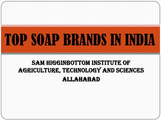Sam Higginbottom Institute of
Agriculture, Technology and Sciences
allahabad
TOP SOAP BRANDS IN INDIA
 