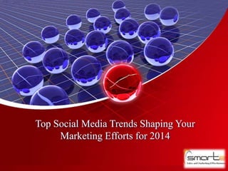 Top Social Media Trends Shaping Your
Marketing Efforts for 2014
 