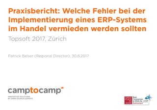 Praxisbericht: Welche Fehler bei der
Implementierung eines ERP-Systems
im Handel vermieden werden sollten
Topsoft 2017, Zürich
Patrick Belser (Regional Director), 30.8.2017
 