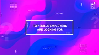 TOP SKILLS EMPLOYERS
ARE LOOKING FOR
 