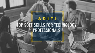 TOP SOFT SKILLS FOR TECHNOLOGY
PROFESSIONALS
 