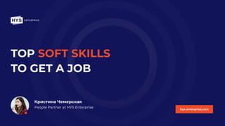Top soft skills to get
a job
By People partner Khrystyna
Chemerska
HYS Enterprise Career day
Play
hys-enterprise.com
 