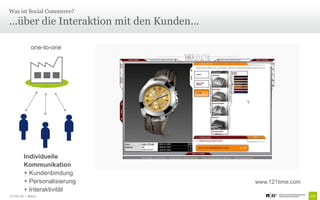 Was ist Social Commerce?

...über die Interaktion mit den Kunden...

               one-to-one




          Individuelle
          Kommunikation
          + Kundenbindung
          + Personalisierung                www.121time.com
          + Interaktivität
© Unic AG | Seite 9
 