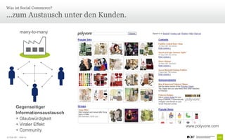 Was ist Social Commerce?

...zum Austausch unter den Kunden.

             many-to-many




         Gegenseitiger
         Informationsaustausch
         + Glaubwürdigkeit
         + Viraler Effekt            www.polyvore.com
         + Community
© Unic AG | Seite 10
 