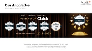 Consistently being rated among top development companies for last 3 years
Clutch is a third party rating agency who have rated us based on the project
submissions and client interviews conducted by their team independently
16
Our Accolades
Clients say we deliver on Clutch
 