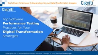 www.cigniti.com | Unsolicited Distribution is Restricted. Copyright © 2017 - 18, Cigniti Technologies 1
Top Software Performance Testing practices for your Digital Transformation strategies
 