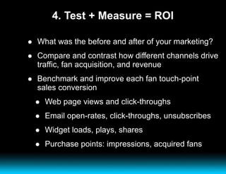 4. Test + Measure = ROI <ul><li>What was the before and after of your marketing?  </li></ul><ul><li>Compare and contrast h...