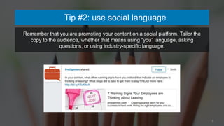 6
Tip #2: use social language
Remember that you are promoting your content on a social platform. Tailor the
copy to the au...