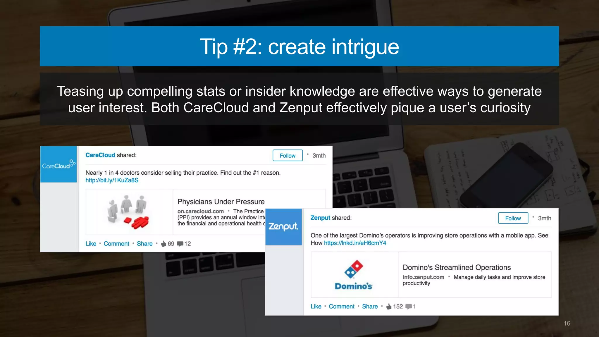 16
Tip #2: create intrigue
Teasing up compelling stats or insider knowledge are effective ways to generate
user interest. Both CareCloud and Zenput effectively pique a user’s curiosity
 