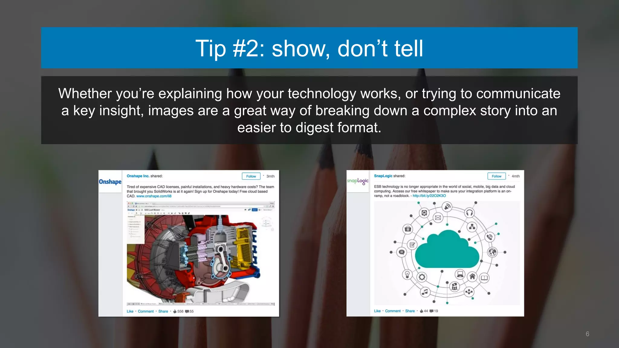 6
Tip #2: show, don’t tell
Whether you’re explaining how your technology works, or trying to communicate
a key insight, images are a great way of breaking down a complex story into an
easier to digest format.
 