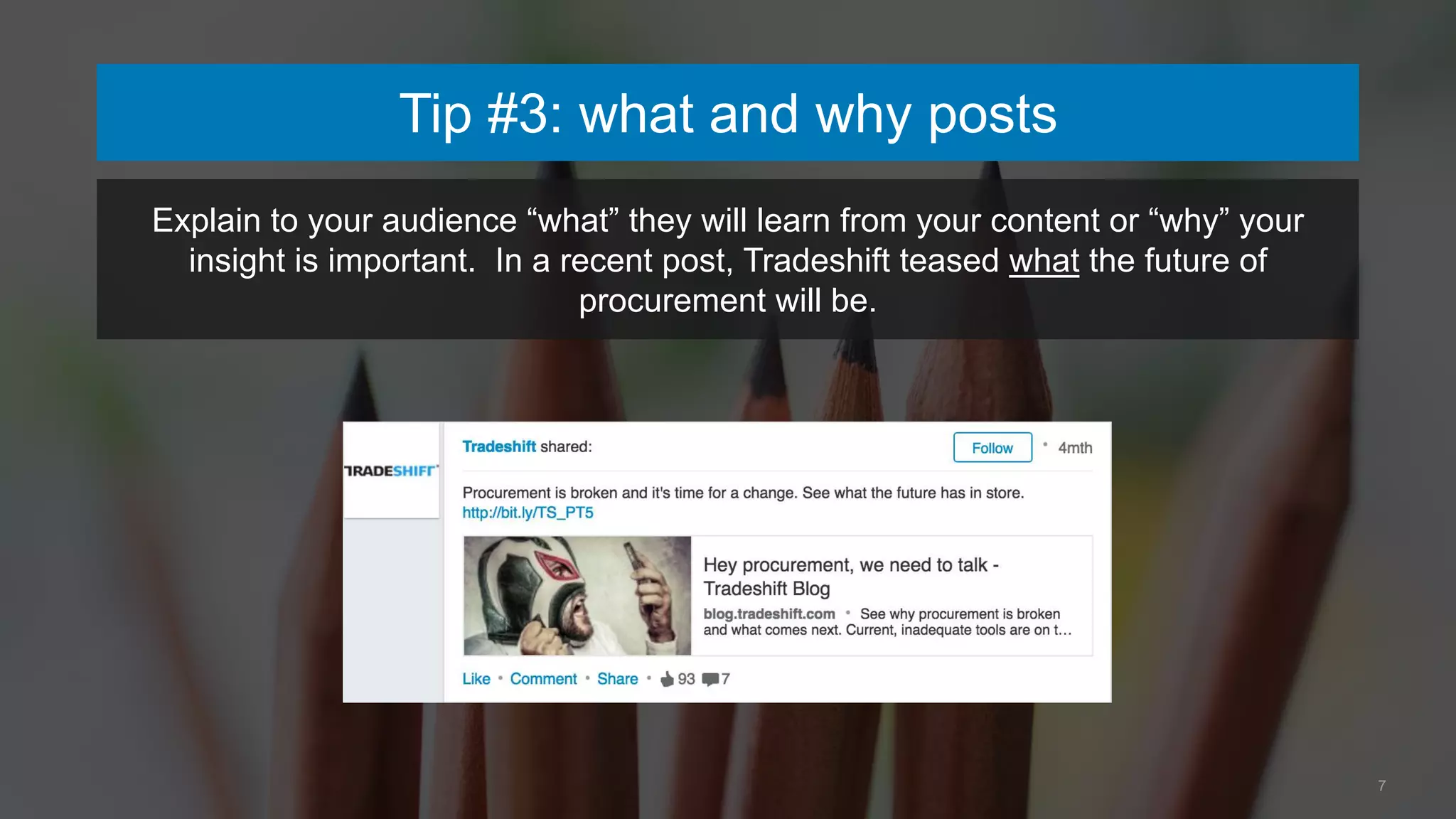7
Tip #3: what and why posts
Explain to your audience “what” they will learn from your content or “why” your
insight is important. In a recent post, Tradeshift teased what the future of
procurement will be.
 