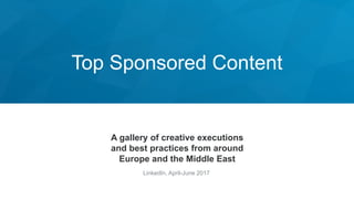 Top Sponsored Content
A gallery of creative executions
and best practices from around
Europe and the Middle East
LinkedIn, April-June 2017
 
