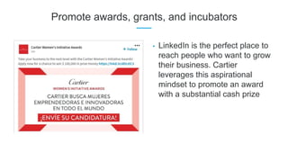 Promote awards, grants, and incubators
• LinkedIn is the perfect place to
reach people who want to grow
their business. Ca...