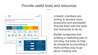 Provide useful tools and resources
• LinkedIn members are
aiming to become more
productive and successful.
Provide them wi...