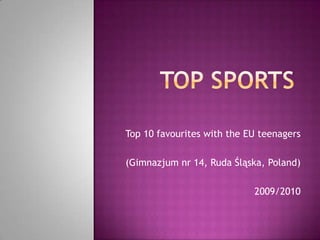 Top sports Top 10 favouriteswiththe EU teenagers (Gimnazjum nr 14, Ruda Śląska, Poland) 2009/2010 