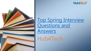 Hub4Tech
Top Spring Interview
Questions and
Answers
 