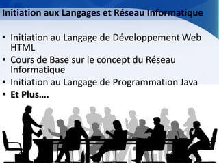Initiation aux Langages et Réseau Informatique 
•Initiation au Langage de Développement Web HTML 
•Cours de Base sur le concept du Réseau Informatique 
•Initiation au Langage de Programmation Java 
•Et Plus….  