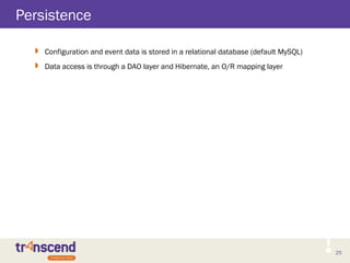 25
Persistence
 Configuration and event data is stored in a relational database (default MySQL)
 Data access is through a DAO layer and Hibernate, an O/R mapping layer
 