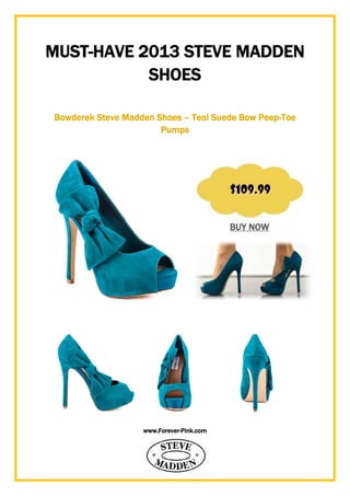 www.Forever-Pink.com
MUST-HAVE 2013 STEVE MADDEN
SHOES
Bowderek Steve Madden Shoes – Teal Suede Bow Peep-Toe
Pumps
BUY NOW
 