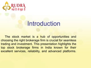 Introduction
The stock market is a hub of opportunities and
choosing the right brokerage firm is crucial for seamless
trading and investment. This presentation highlights the
top stock brokerage firms in India known for their
excellent services, reliability, and advanced platforms.
 