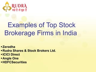 Examples of Top Stock
Brokerage Firms in India
Zerodha
Rudra Shares & Stock Brokers Ltd.
ICICI Direct
Angle One
HDFCSecurities
 