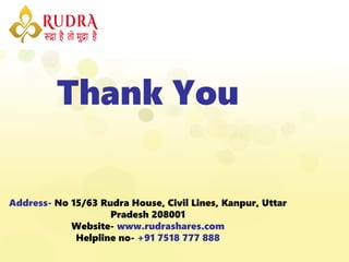 Thank You
Address- No 15/63 Rudra House, Civil Lines, Kanpur, Uttar
Pradesh 208001
Website- www.rudrashares.com
Helpline no- +91 7518 777 888
 