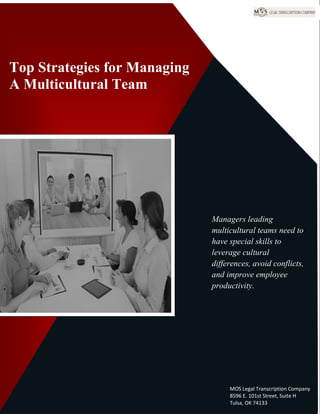 www.legaltranscriptionservice.com (800) 670 2809
Top Strategies for Managing
A Multicultural Team
Managers leading
multicultural teams need to
have special skills to
leverage cultural
differences, avoid conflicts,
and improve employee
productivity.
MOS Legal Transcription Company
8596 E. 101st Street, Suite H
Tulsa, OK 74133
 