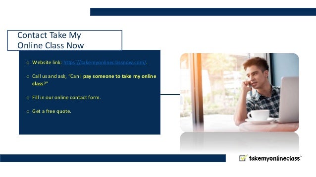 Contact Take My
Online Class Now
o Website link: https://takemyonlineclassnow.com/.
o Call us and ask, “Can I pay someone to take my online
class?”
o Fill in our online contact form.
o Get a free quote.
 