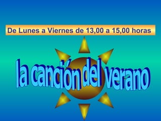 De Lunes a Viernes de 13,00 a 15,00 horas la canción del verano 