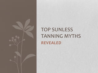 TOP SUNLESS
TANNING MYTHS
REVEALED
 