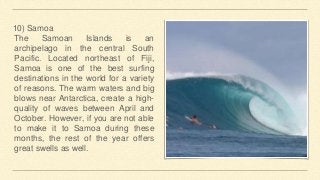 10) Samoa
The Samoan Islands is an
archipelago in the central South
Pacific. Located northeast of Fiji,
Samoa is one of th...