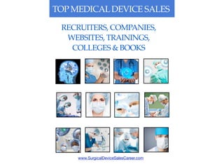 TOP MEDICALDEVICE SALES
www.SurgicalDeviceSalesCareer.com
RECRUITERS, COMPANIES,
WEBSITES, TRAININGS,
COLLEGES & BOOKS
 