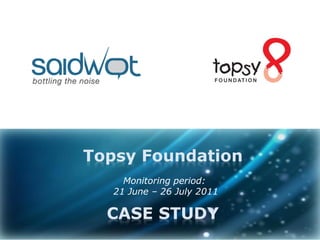 Topsy Foundation
     Monitoring period:
   21 June – 26 July 2011

  CASE STUDY
 