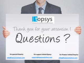 For general Enquiry: 
info@topsyssolutions.com 
For support related Query: 
support@topsyssolutions.com 
For Product related Enquiry: 
mktg@topsyssolutions.com 
