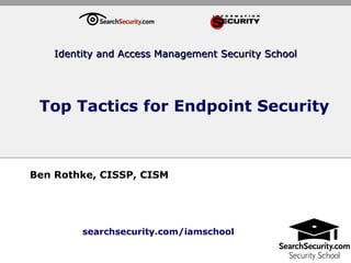 Top Tactics for Endpoint Security Ben Rothke, CISSP, CISM Identity and Access Management Security School searchsecurity.com/iamschool 