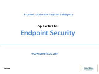 Top Tactics for
Endpoint Security
Promisec- Actionable Endpoint Intelligence
www.promisec.com
PROMISEC
 