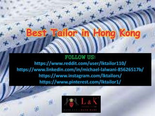Best Tailor in Hong Kong
FOLLOW US:
https://www.reddit.com/user/lktailor110/
https://www.linkedin.com/in/michael-lalwani-85626517b/
https://www.instagram.com/lktailors/
https://www.pinterest.com/lktailor1/
 