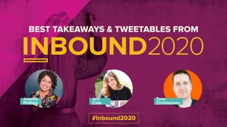 BEST TAKEAWAYS & TWEETABLES FROM
Jessika
Phillips
Jen
Cole
Tony
Christensen
#Inbound2020
 