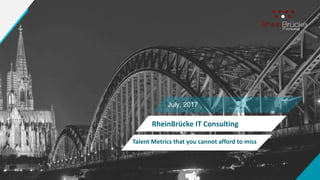 July, 2017
Talent Metrics that you cannot afford to miss
RheinBrücke IT Consulting
 