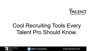 #TopTalentSummit@RecruitingDaily
Cool Recruiting Tools Every
Talent Pro Should Know.
 