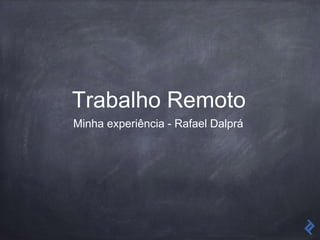 Trabalho Remoto
Minha experiência - Rafael Dalprá
 
