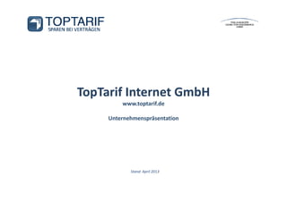 TopTarif Internet GmbH
         www.toptarif.de

     Unternehmenspräsentation




            Stand: April 2013
 