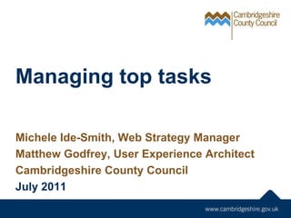 Managing top tasks Michele Ide-Smith, Web Strategy Manager Matthew Godfrey, User Experience Architect Cambridgeshire County Council July 2011 