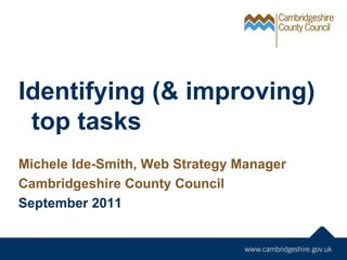 Identifying (& improving) top tasks Michele Ide-Smith, Web Strategy Manager Cambridgeshire County Council September 2011 