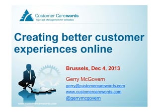 Creating better customer
experiences online
Brussels,
Brussels Dec 4 2013
4,
Gerry McGovern
y
gerry@customercarewords.com
www.customercarewords.com

@gerrymcgovern

 