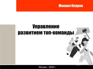 Михаил Кларин




      Управление
развитием топ-команды




       Москва - 2009 г.
 