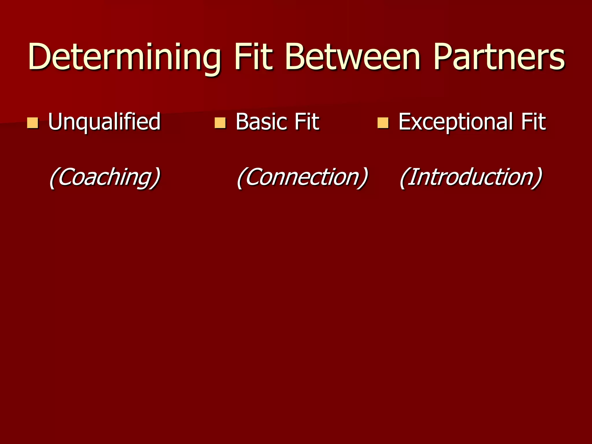 Determining Fit Between Partners
   Unqualified      Basic Fit         Exceptional Fit

    (Coaching)        (Connection)       (Introduction)
 