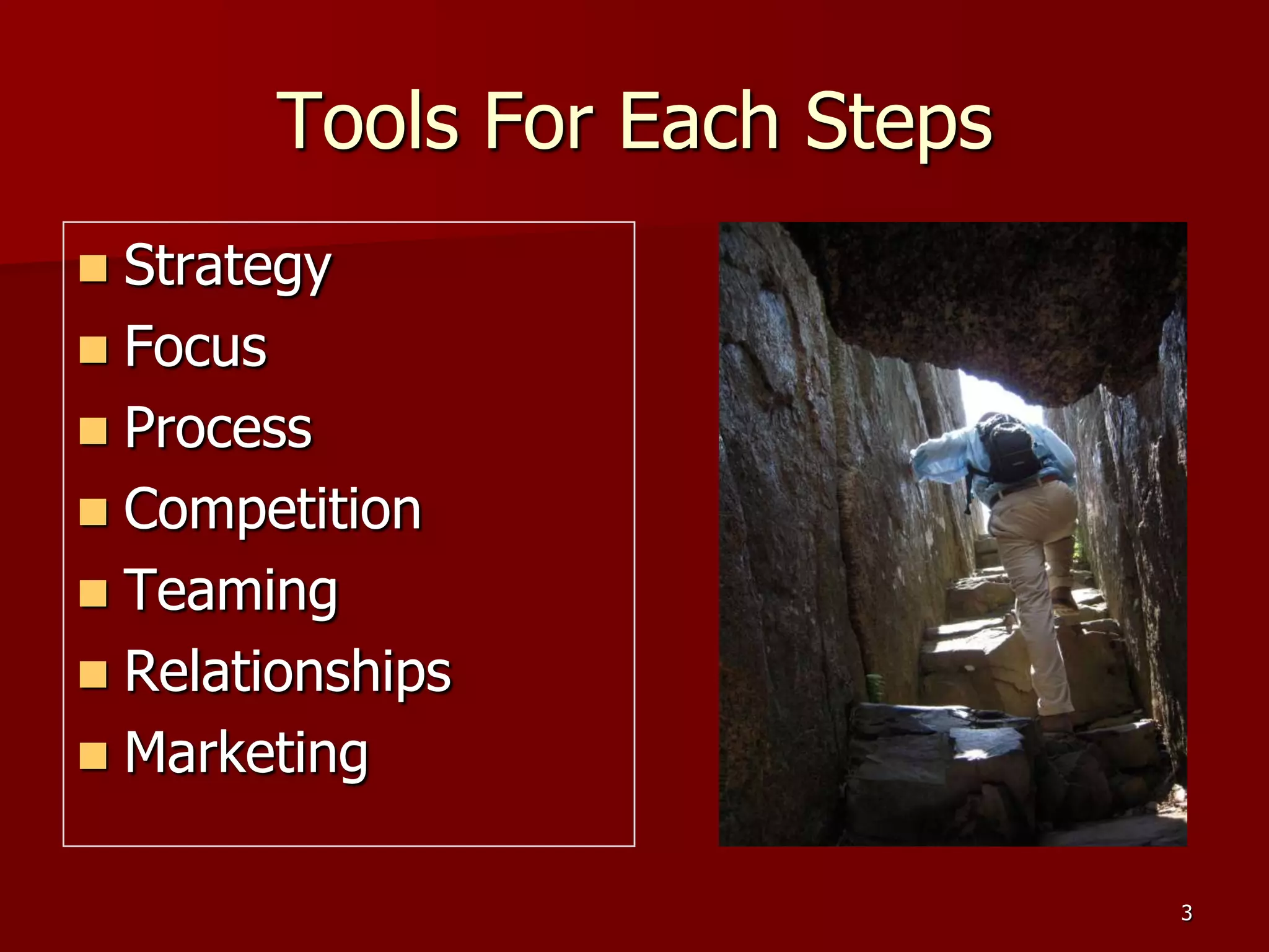 Tools For Each Steps
 Strategy
 Focus
 Process
 Competition
 Teaming
 Relationships
 Marketing


                               3
 