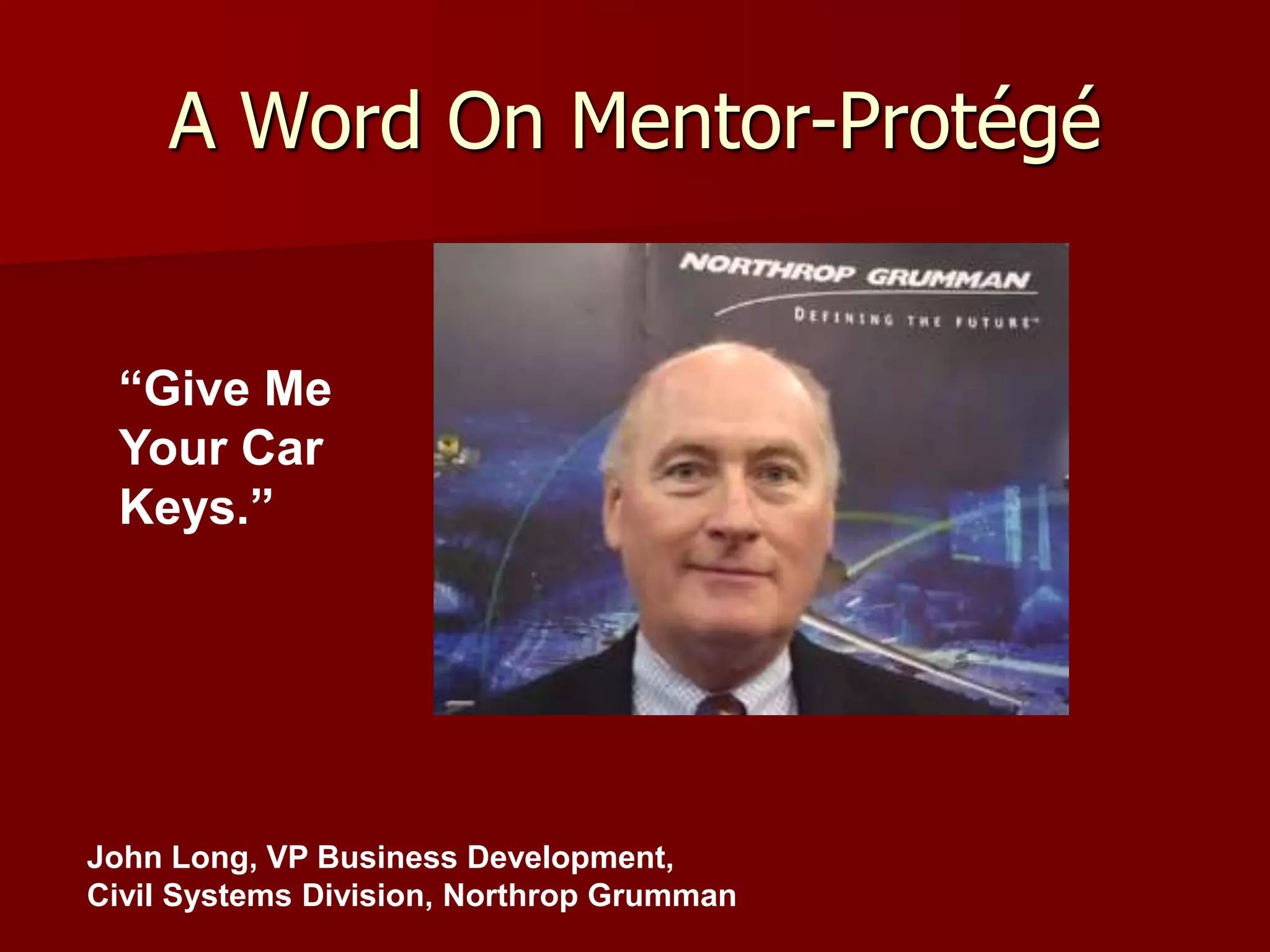 A Word On Mentor-Protégé


 “Give Me
 Your Car
 Keys.”




John Long, VP Business Development,
Civil Systems Division, Northrop Grumman
 