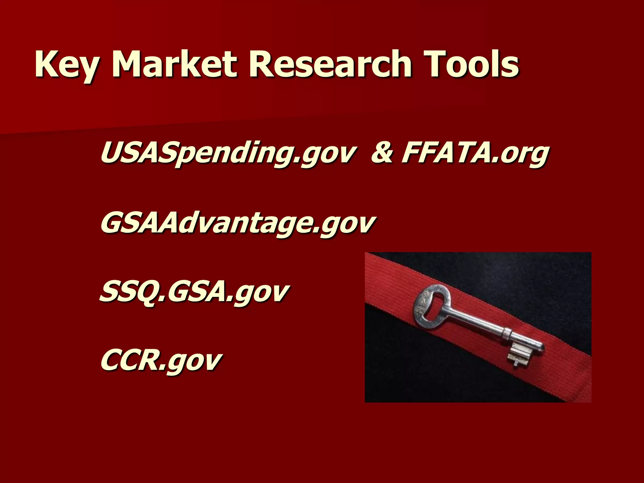 Key Market Research Tools

   USASpending.gov & FFATA.org

   GSAAdvantage.gov

   SSQ.GSA.gov

   CCR.gov
 